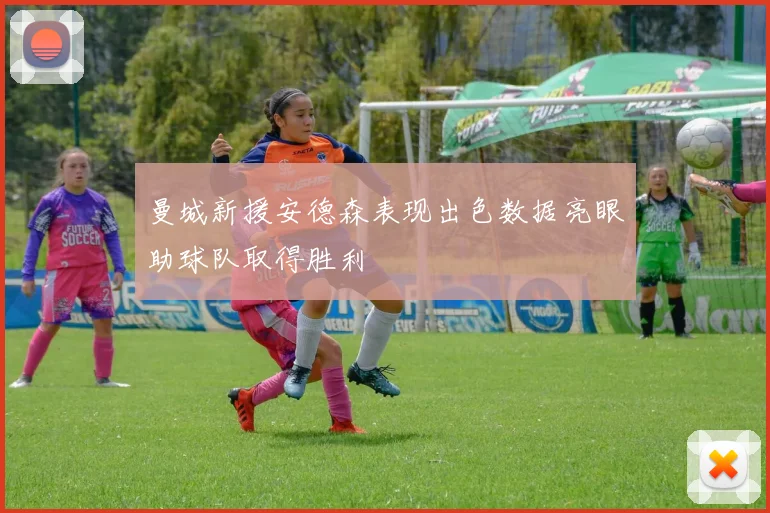 曼城新援安德森表现出色数据亮眼助球队取得胜利