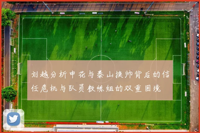 刘越分析申花与泰山换帅背后的信任危机与队员教练组的双重困境