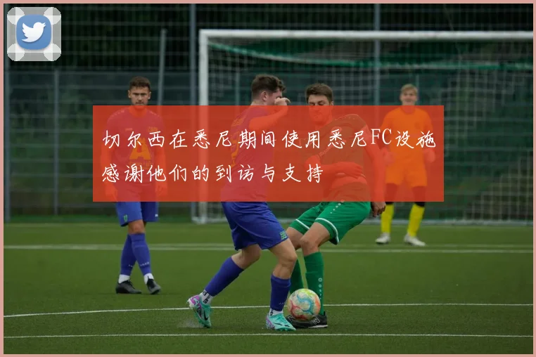 切尔西在悉尼期间使用悉尼FC设施感谢他们的到访与支持